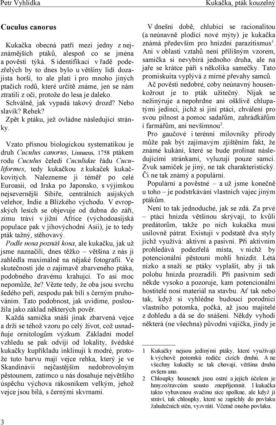 daleko. Schválně, jak vypadá takový drozd? Nebo slavík? Rehek? Zpět k ptáku, jež ovládne následující stránky.