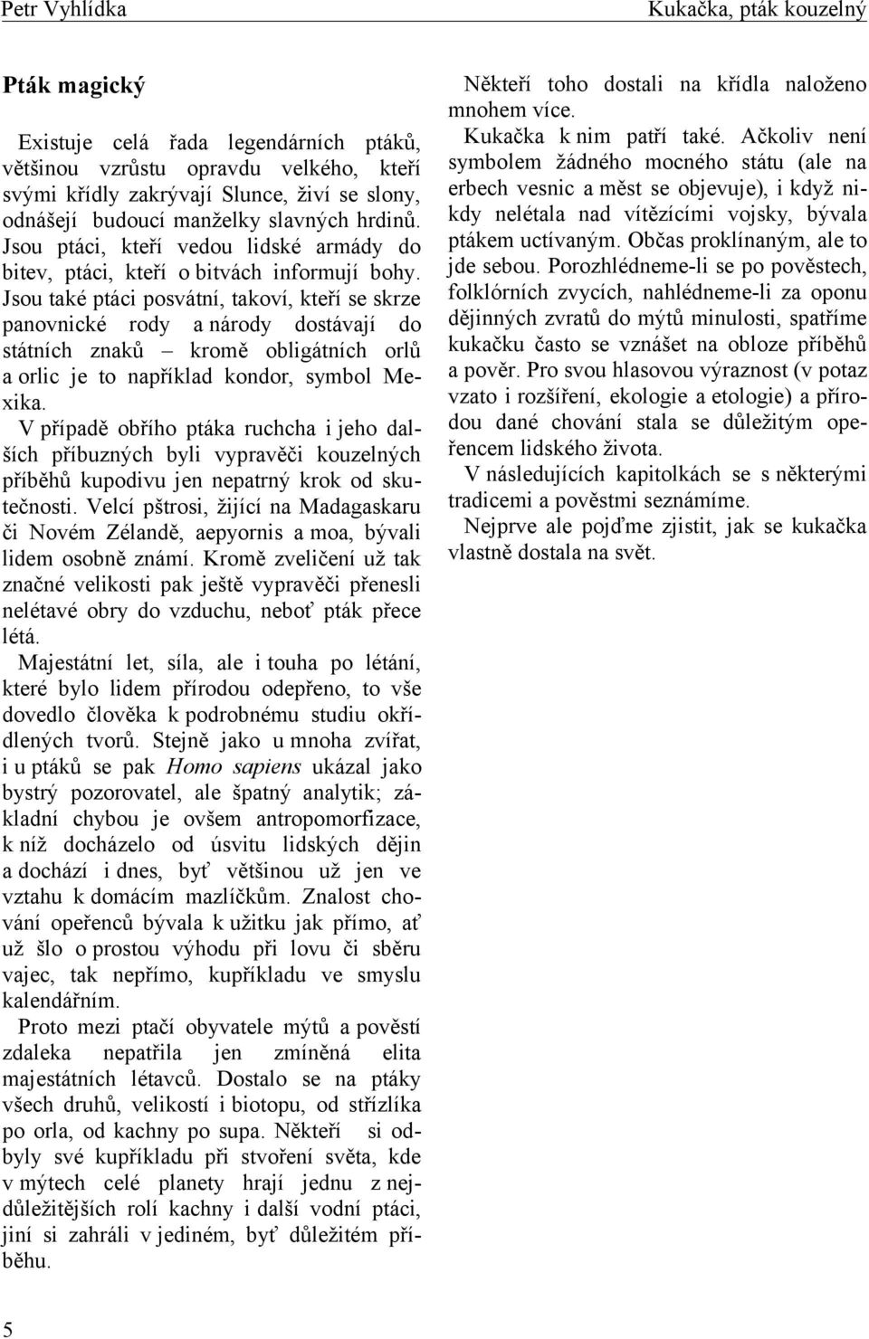 Jsou také ptáci posvátní, takoví, kteří se skrze panovnické rody a národy dostávají do státních znaků kromě obligátních orlů a orlic je to například kondor, symbol Mexika.