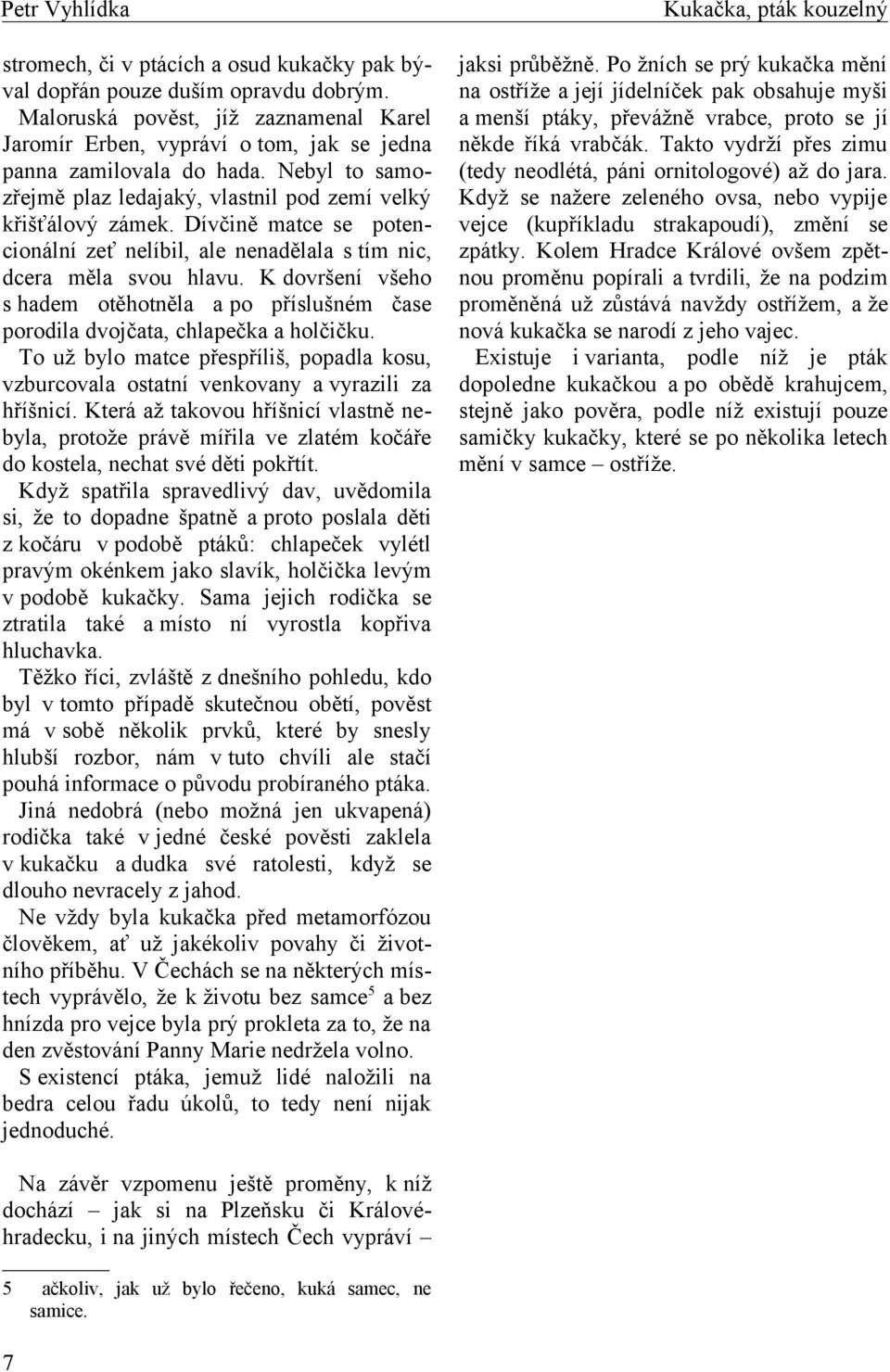 K dovršení všeho s hadem otěhotněla a po příslušném čase porodila dvojčata, chlapečka a holčičku. To už bylo matce přespříliš, popadla kosu, vzburcovala ostatní venkovany a vyrazili za hříšnicí.