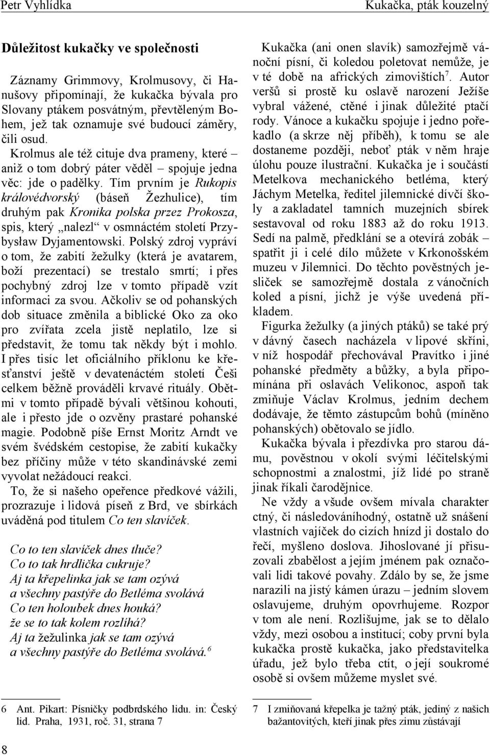 Tím prvním je Rukopis královédvorský (báseň Žezhulice), tím druhým pak Kronika polska przez Prokosza, spis, který nalezl v osmnáctém století Przybysław Dyjamentowski.