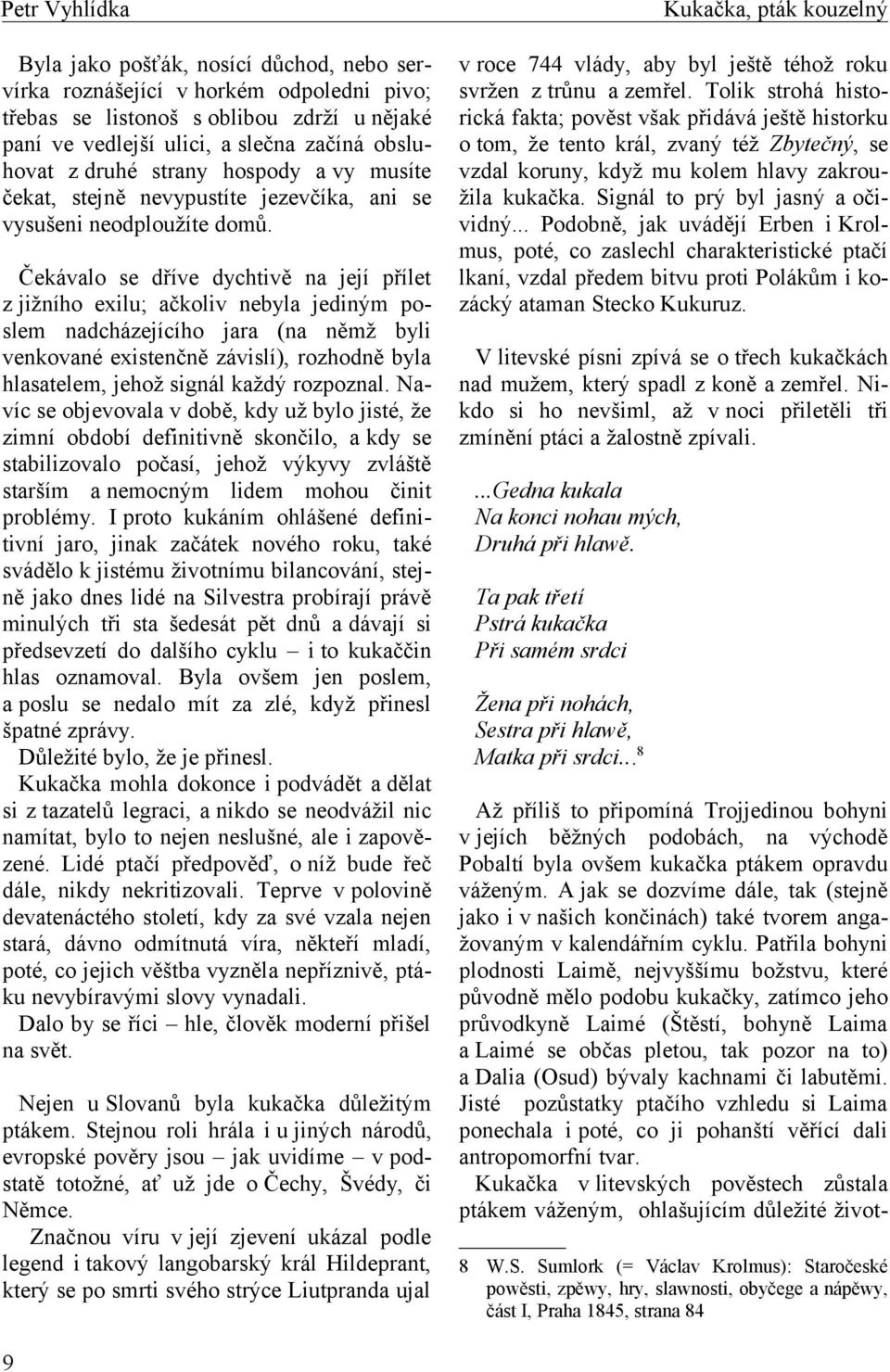 Čekávalo se dříve dychtivě na její přílet z jižního exilu; ačkoliv nebyla jediným poslem nadcházejícího jara (na němž byli venkované existenčně závislí), rozhodně byla hlasatelem, jehož signál každý