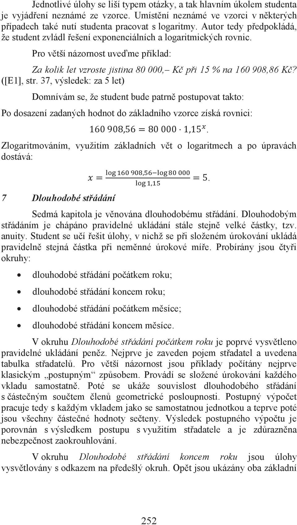 ([E1], str. 37, výsledek: za 5 let) Domnívám se, že student bude patrně postupovat takto: Po dosazení zadaných hodnot do základního vzorce získá rovnici:.