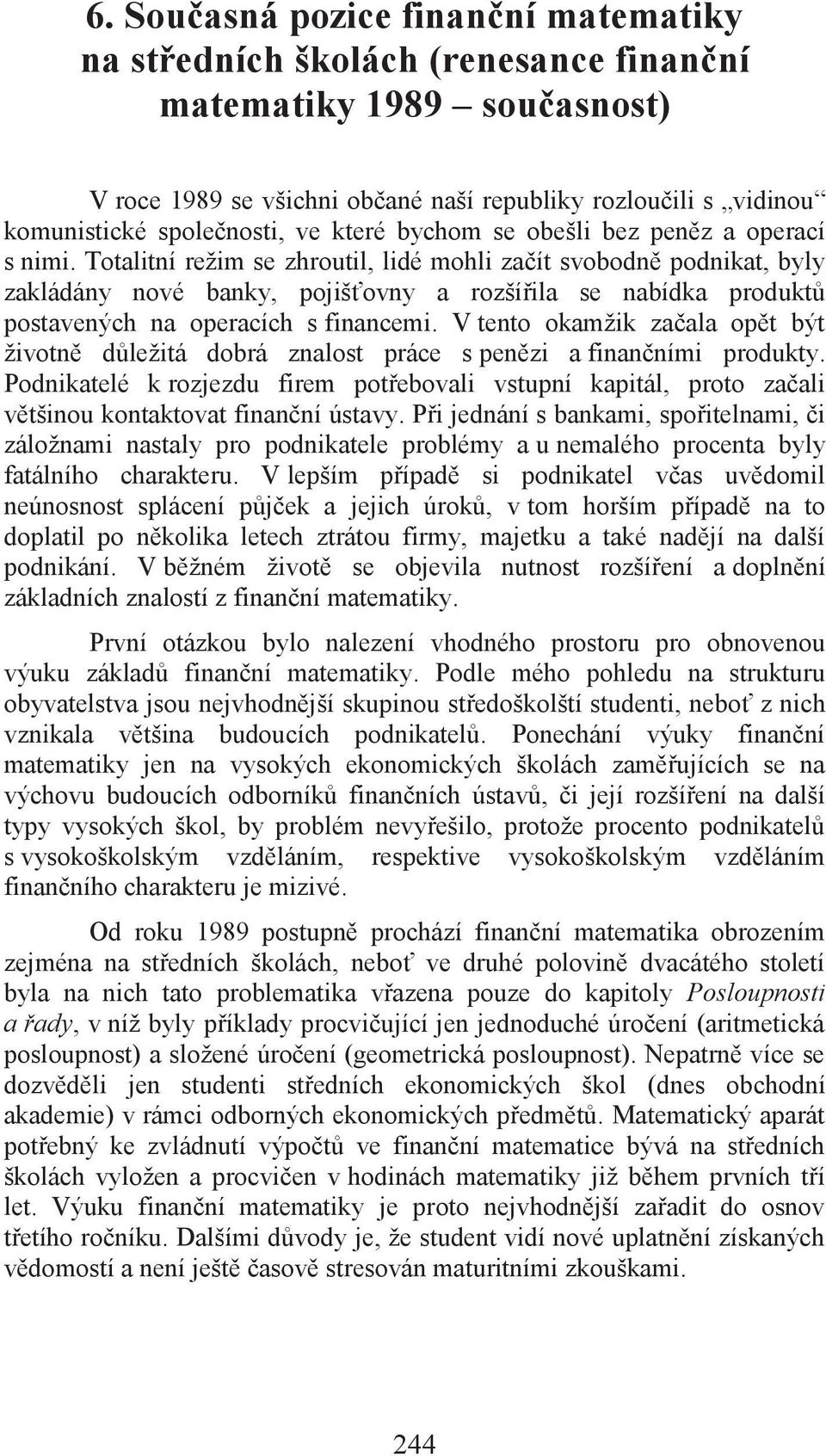 Totalitní režim se zhroutil, lidé mohli začít svobodně podnikat, byly zakládány nové banky, pojišťovny a rozšířila se nabídka produktů postavených na operacích s financemi.