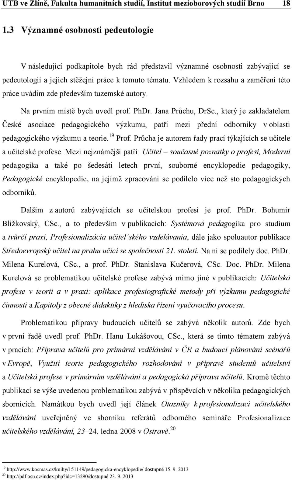 Vzhledem k rozsahu a zaměření této práce uvádím zde především tuzemské autory. Na prvním místě bych uvedl prof. PhDr. Jana Průchu, DrSc.