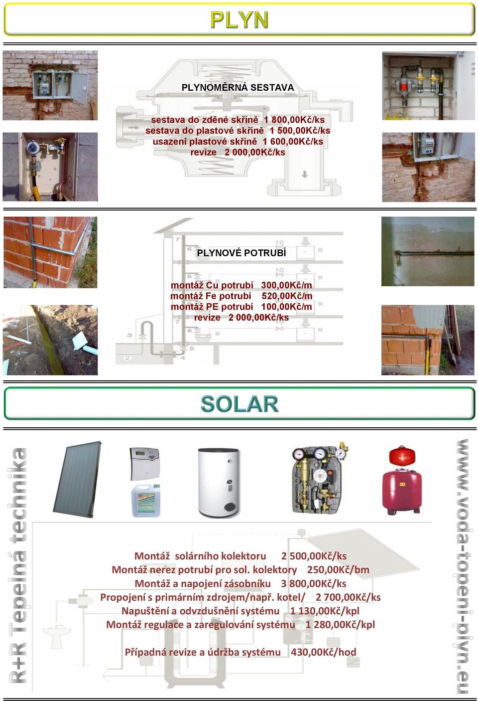 kolektoru 2 500,00Kč/ks Montáž nerez potrubí pro sol. kolektory 250,00Kč/bm Montáž a napojení zásobníku 3 800,00Kč/ks Propojení s primárním zdrojem/např.