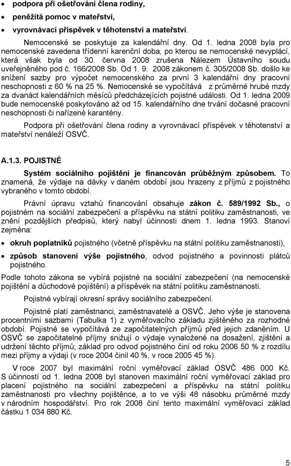 Od 1. 9. 2008 zákonem č. 305/2008 Sb. došlo ke snížení sazby pro výpočet nemocenského za první 3 kalendářní dny pracovní neschopnosti z 60 % na 25 %.