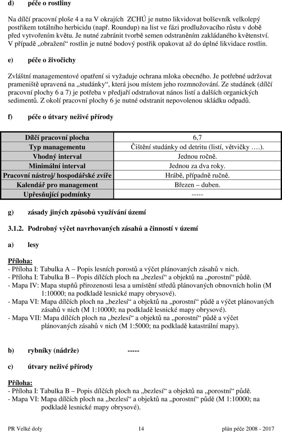 V případě obražení rostlin je nutné bodový postřik opakovat až do úplné likvidace rostlin. e) péče o živočichy Zvláštní managementové opatření si vyžaduje ochrana mloka obecného.