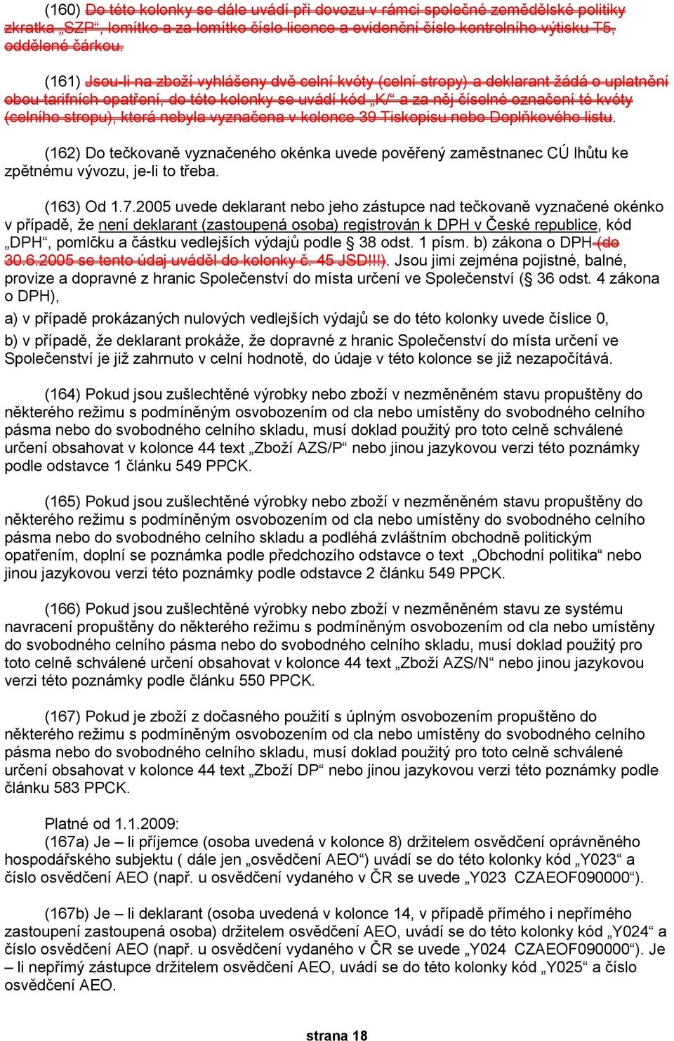 stropu), která nebyla vyznačena v kolonce 39 Tiskopisu nebo Doplňkového listu. (162) Do tečkovaně vyznačeného okénka uvede pověřený zaměstnanec CÚ lhůtu ke zpětnému vývozu, je-li to třeba. (163) Od 1.