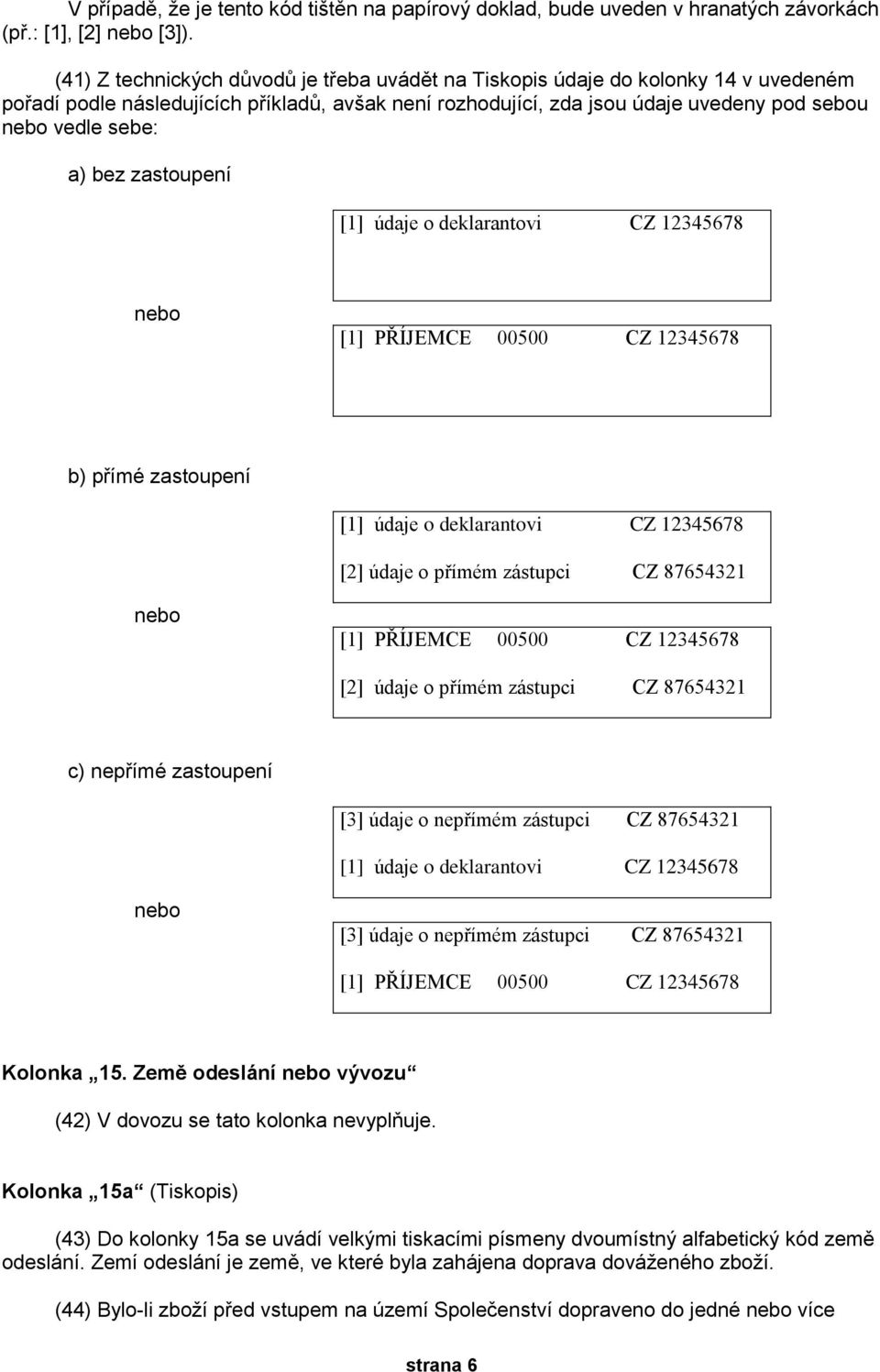 bez zastoupení [1] údaje o deklarantovi CZ 12345678 nebo [1] PŘÍJEMCE 00500 CZ 12345678 b) přímé zastoupení [1] údaje o deklarantovi CZ 12345678 [2] údaje o přímém zástupci CZ 87654321 nebo [1]