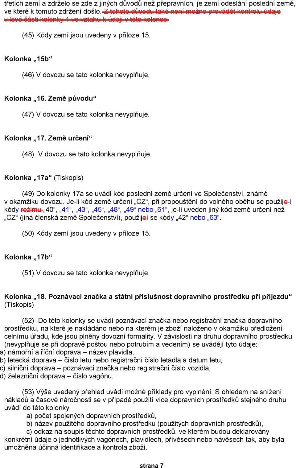 Kolonka 15b (46) V dovozu se tato kolonka nevyplňuje. Kolonka 16. Země původu (47) V dovozu se tato kolonka nevyplňuje. Kolonka 17. Země určení (48) V dovozu se tato kolonka nevyplňuje.