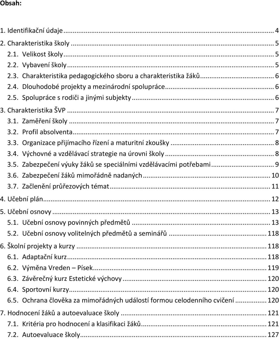 Výchovné a vzdělávací strategie na úrovni školy... 8 3.5. Zabezpečení výuky žáků se speciálními vzdělávacími potřebami... 9 3.6. Zabezpečení žáků mimořádně nadaných... 10 3.7.