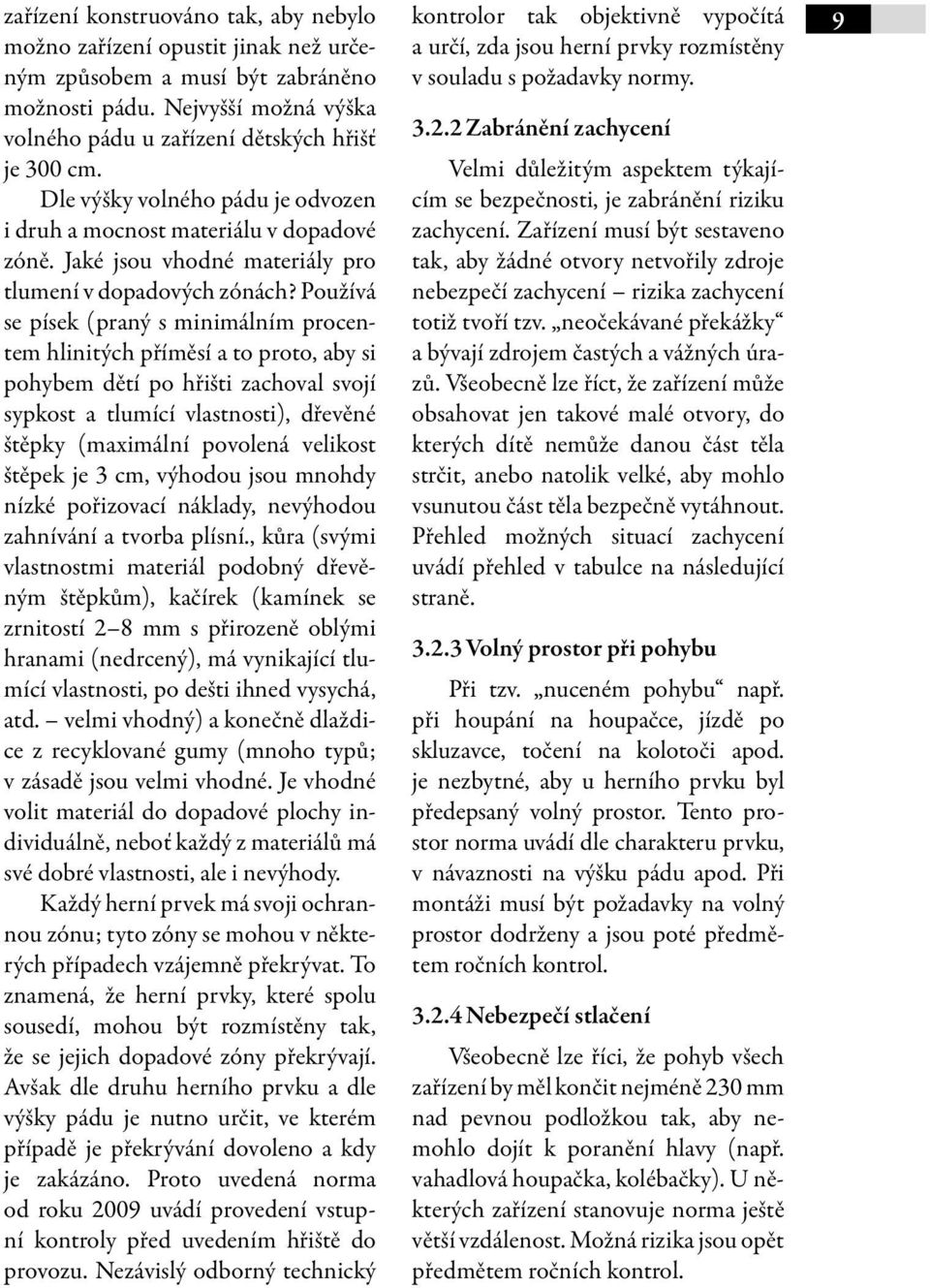 Používá se písek (praný s minimálním procentem hlinitých příměsí a to proto, aby si pohybem dětí po hřišti zachoval svojí sypkost a tlumící vlastnosti), dřevěné štěpky (maximální povolená velikost