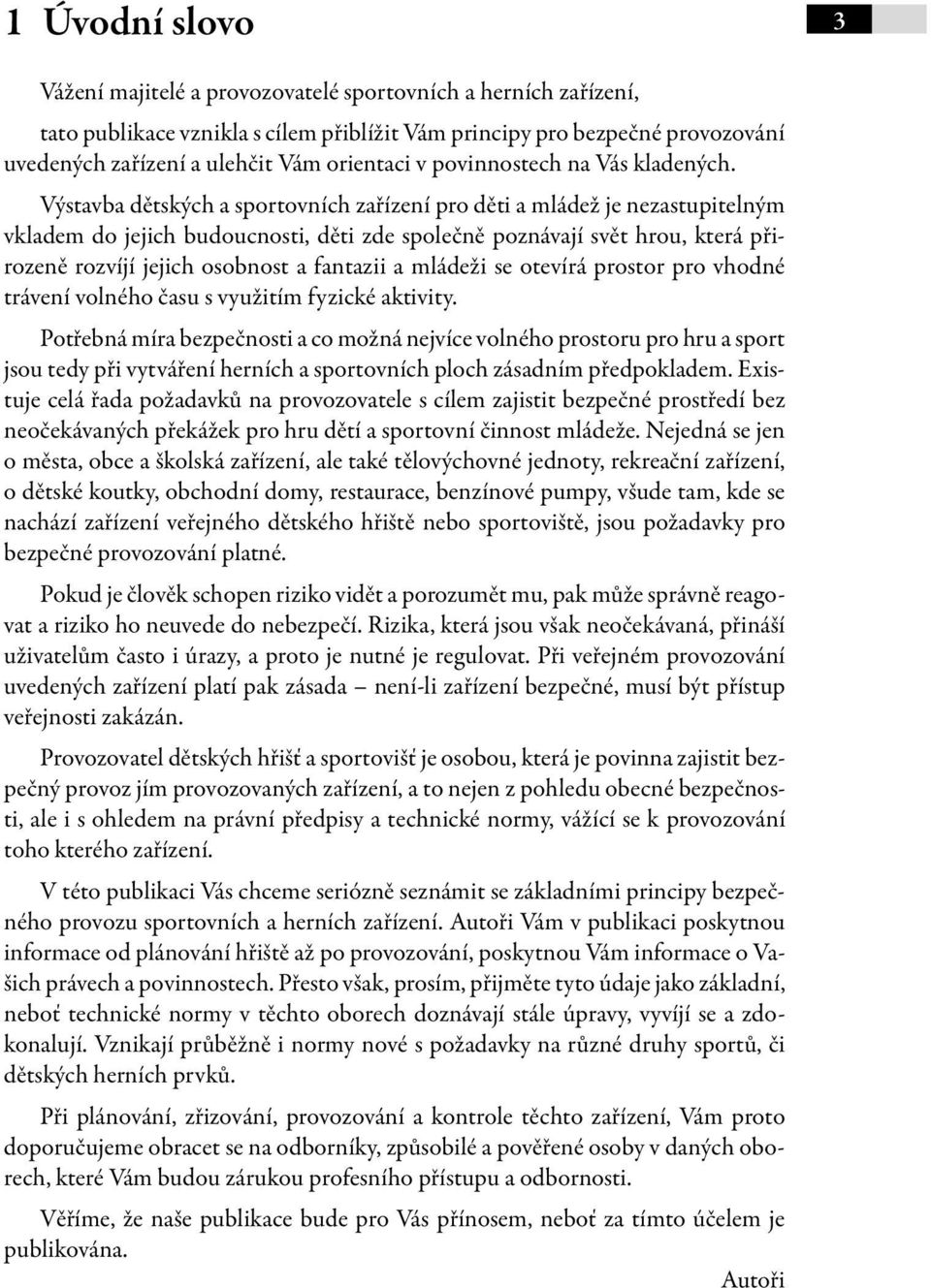 Výstavba dětských a sportovních zařízení pro děti a mládež je nezastupitelným vkladem do jejich budoucnosti, děti zde společně poznávají svět hrou, která přirozeně rozvíjí jejich osobnost a fantazii