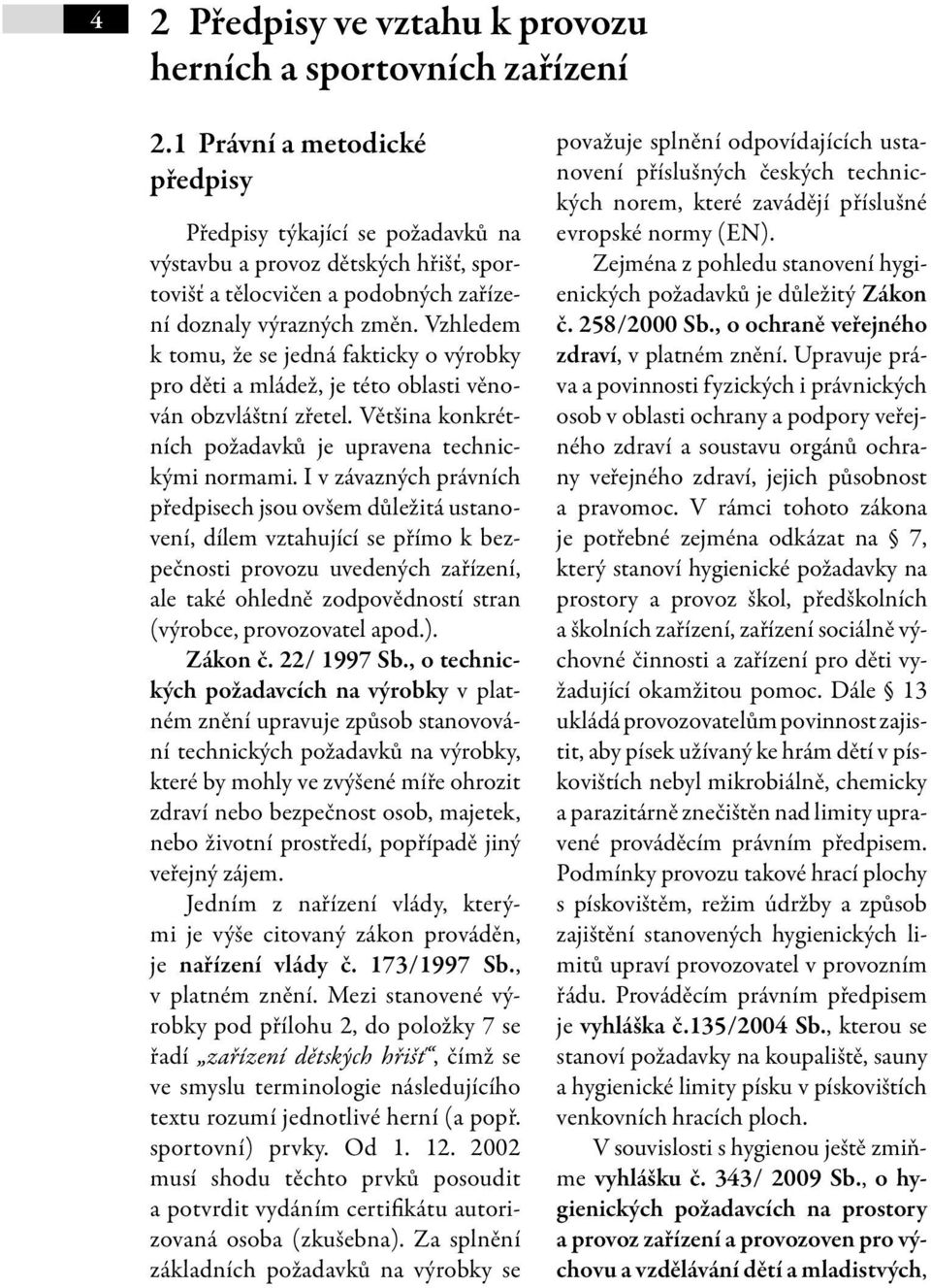 Vzhledem k tomu, že se jedná fakticky o výrobky pro děti a mládež, je této oblasti věnován obzvláštní zřetel. Většina konkrétních požadavků je upravena technickými normami.
