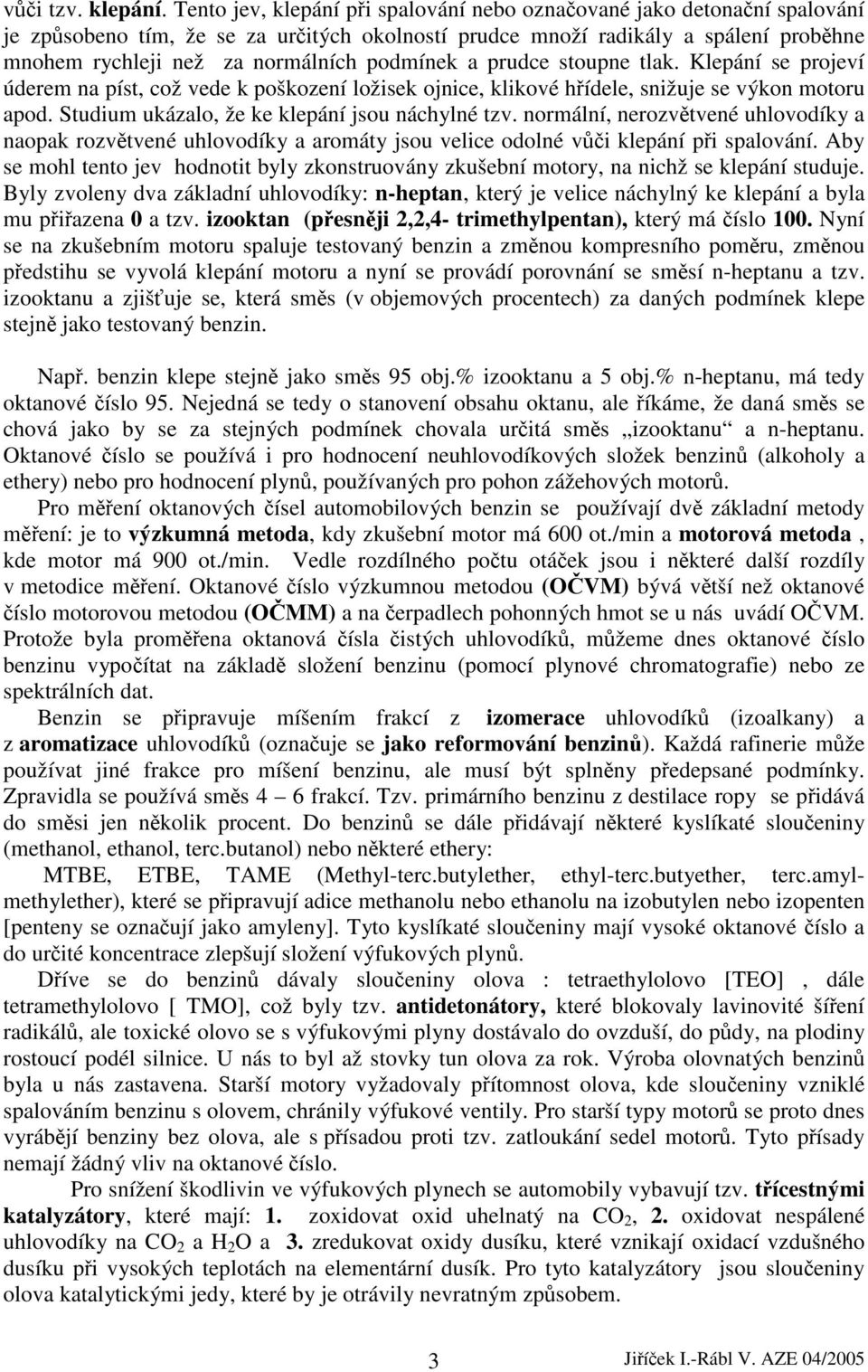 podmínek a prudce stoupne tlak. Klepání se projeví úderem na píst, což vede k poškození ložisek ojnice, klikové hřídele, snižuje se výkon motoru apod. Studium ukázalo, že ke klepání jsou náchylné tzv.