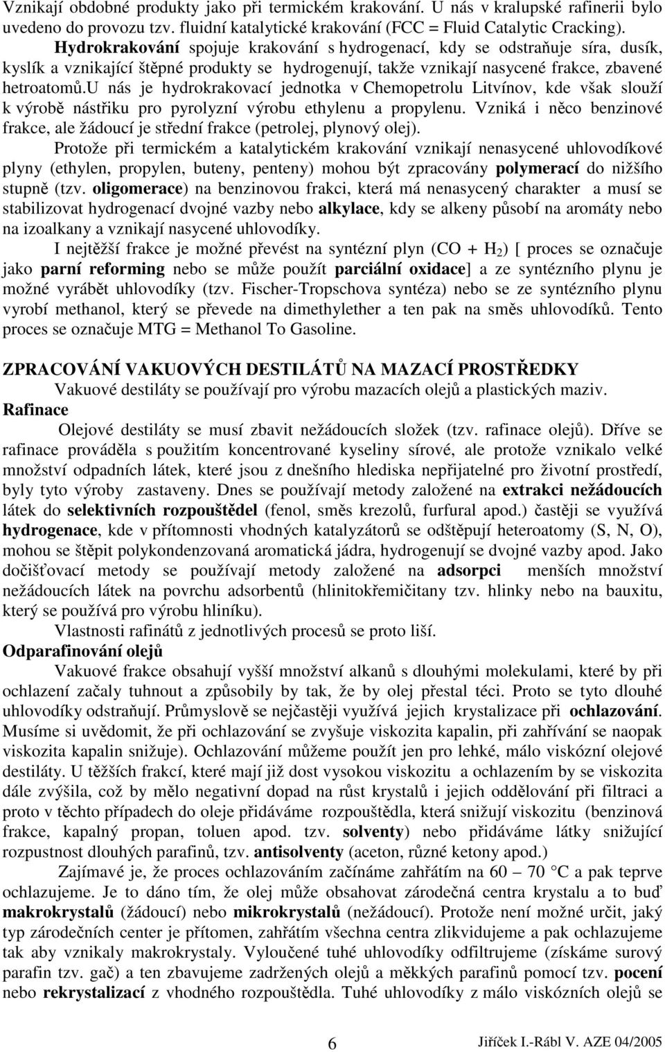 u nás je hydrokrakovací jednotka v Chemopetrolu Litvínov, kde však slouží k výrobě nástřiku pro pyrolyzní výrobu ethylenu a propylenu.