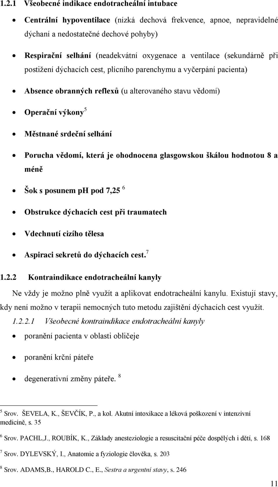 Porucha vědomí, která je ohodnocena glasgowskou škálou hodnotou 8 a méně Šok s posunem ph pod 7,25 6 Obstrukce dýchacích cest při traumatech Vdechnutí cizího tělesa Aspiraci sekretů do dýchacích cest.