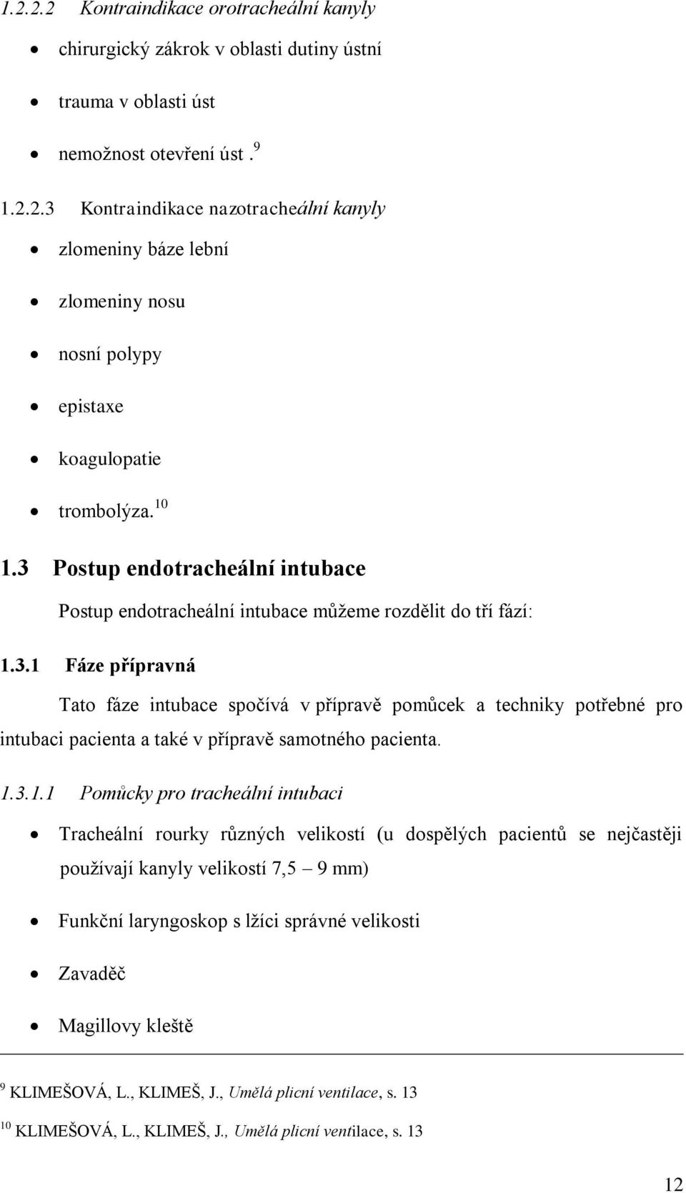 1.3.1.1 Pomůcky pro tracheální intubaci Tracheální rourky různých velikostí (u dospělých pacientů se nejčastěji používají kanyly velikostí 7,5 9 mm) Funkční laryngoskop s lžíci správné velikosti