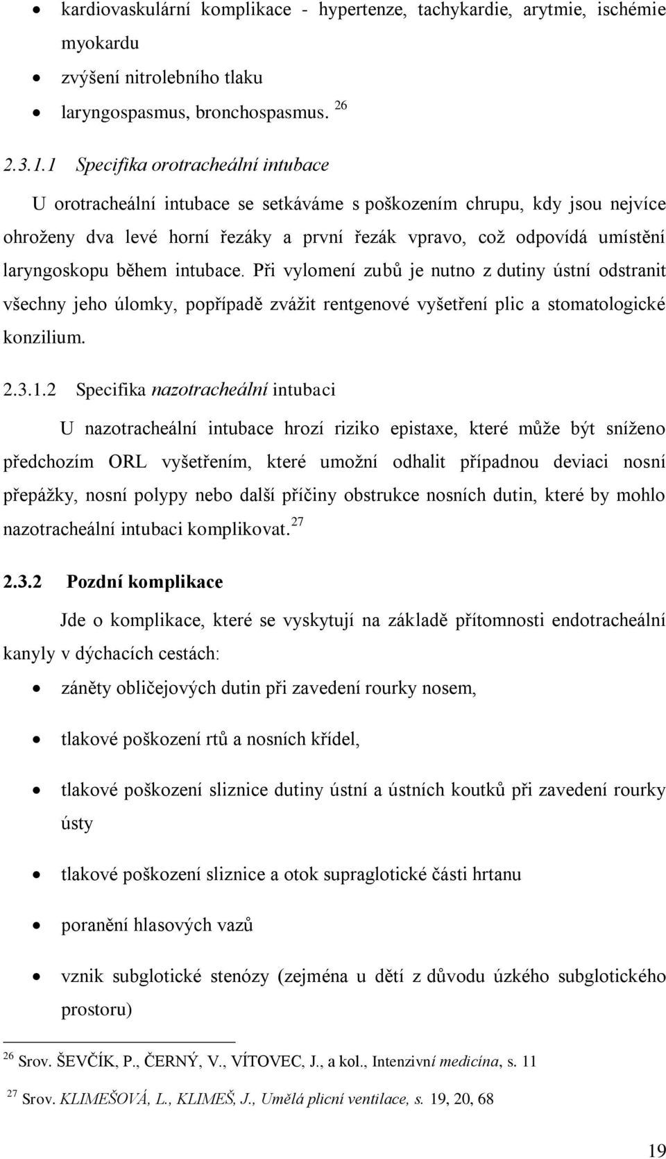 během intubace. Při vylomení zubů je nutno z dutiny ústní odstranit všechny jeho úlomky, popřípadě zvážit rentgenové vyšetření plic a stomatologické konzilium. 2.3.1.
