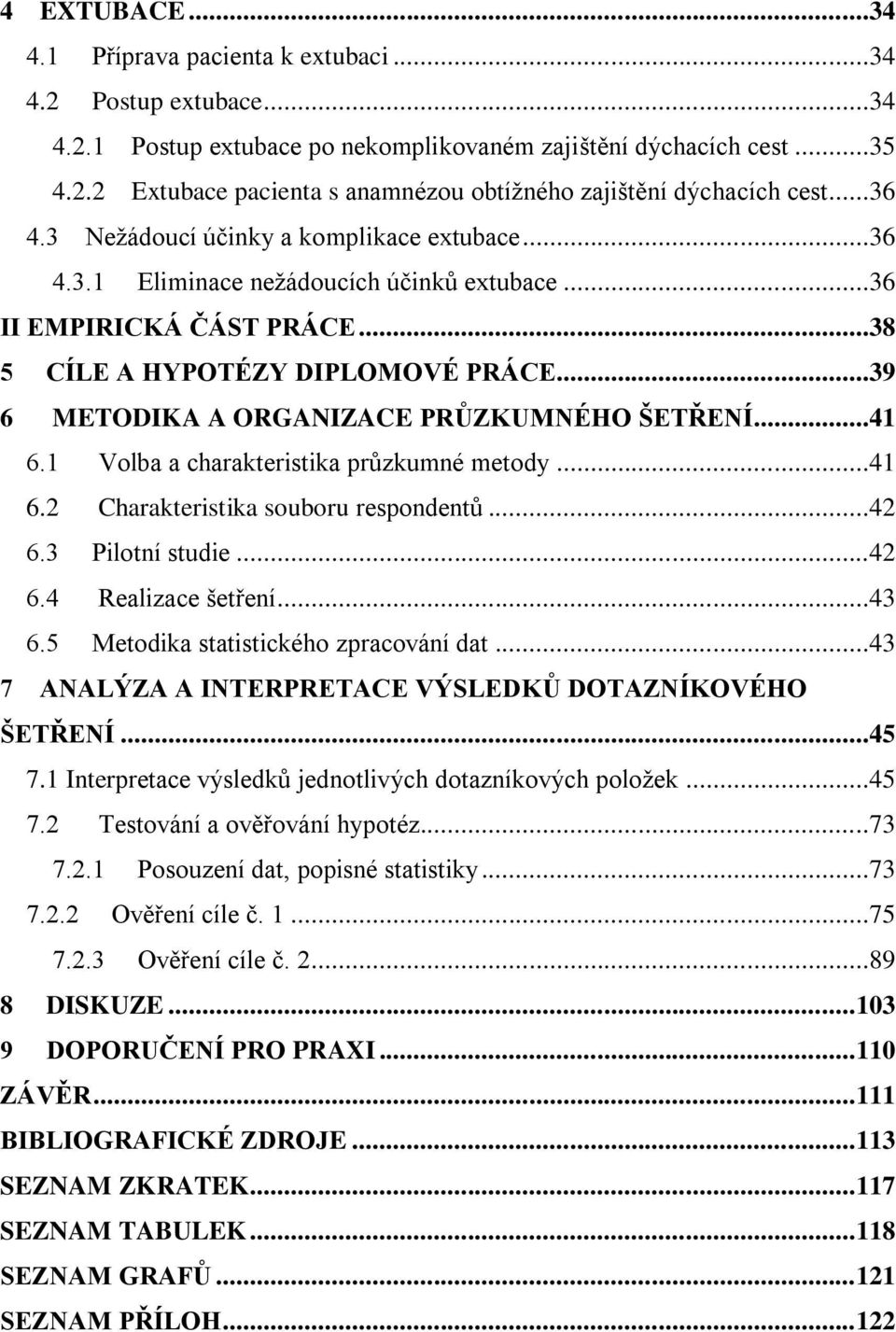 ..39 6 METODIKA A ORGANIZACE PRŮZKUMNÉHO ŠETŘENÍ...41 6.1 Volba a charakteristika průzkumné metody...41 6.2 Charakteristika souboru respondentů...42 6.3 Pilotní studie...42 6.4 Realizace šetření...43 6.