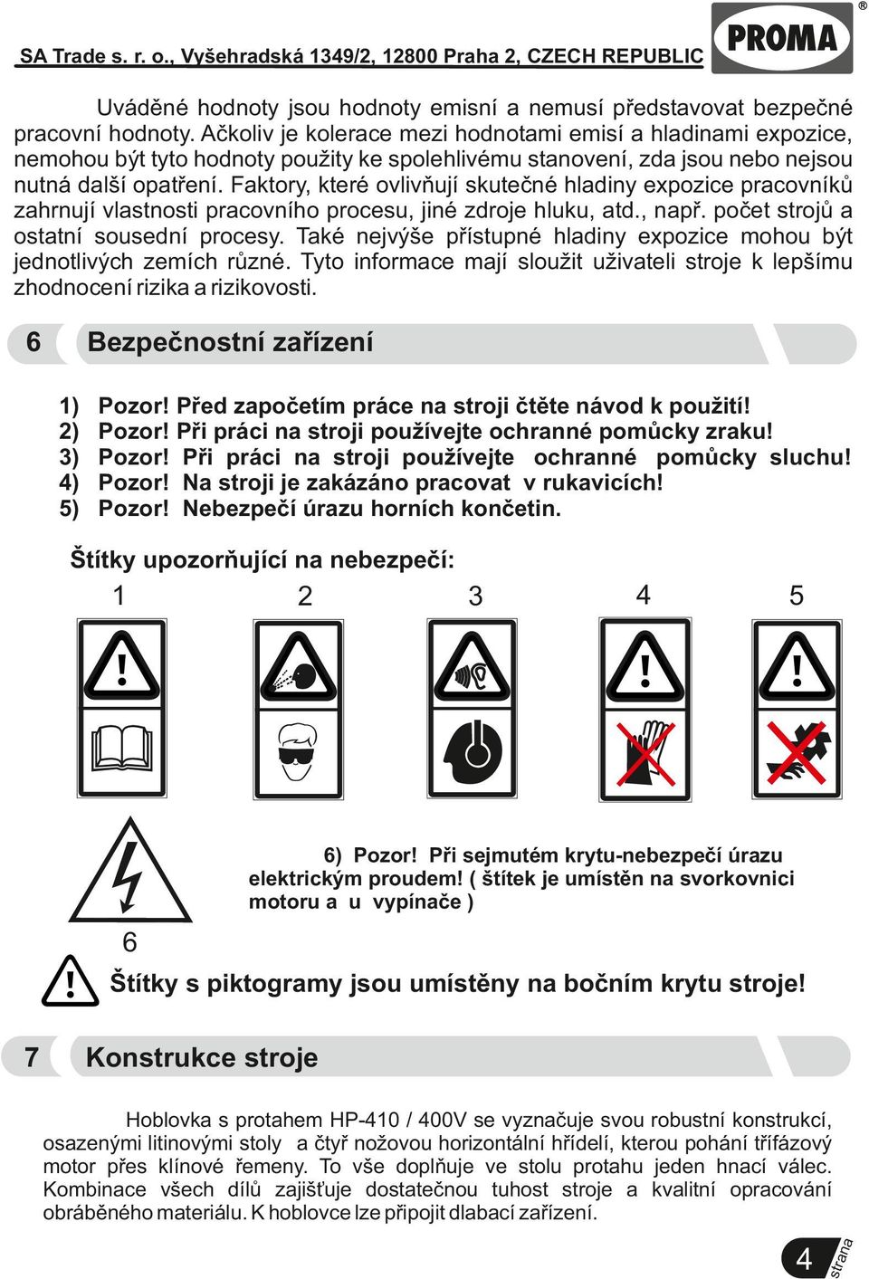 Faktory, které ovlivňují skutečné hladiny expozice pracovníků zahrnují vlastnosti pracovního procesu, jiné zdroje hluku, atd., př. počet strojů a ostatní sousední procesy.