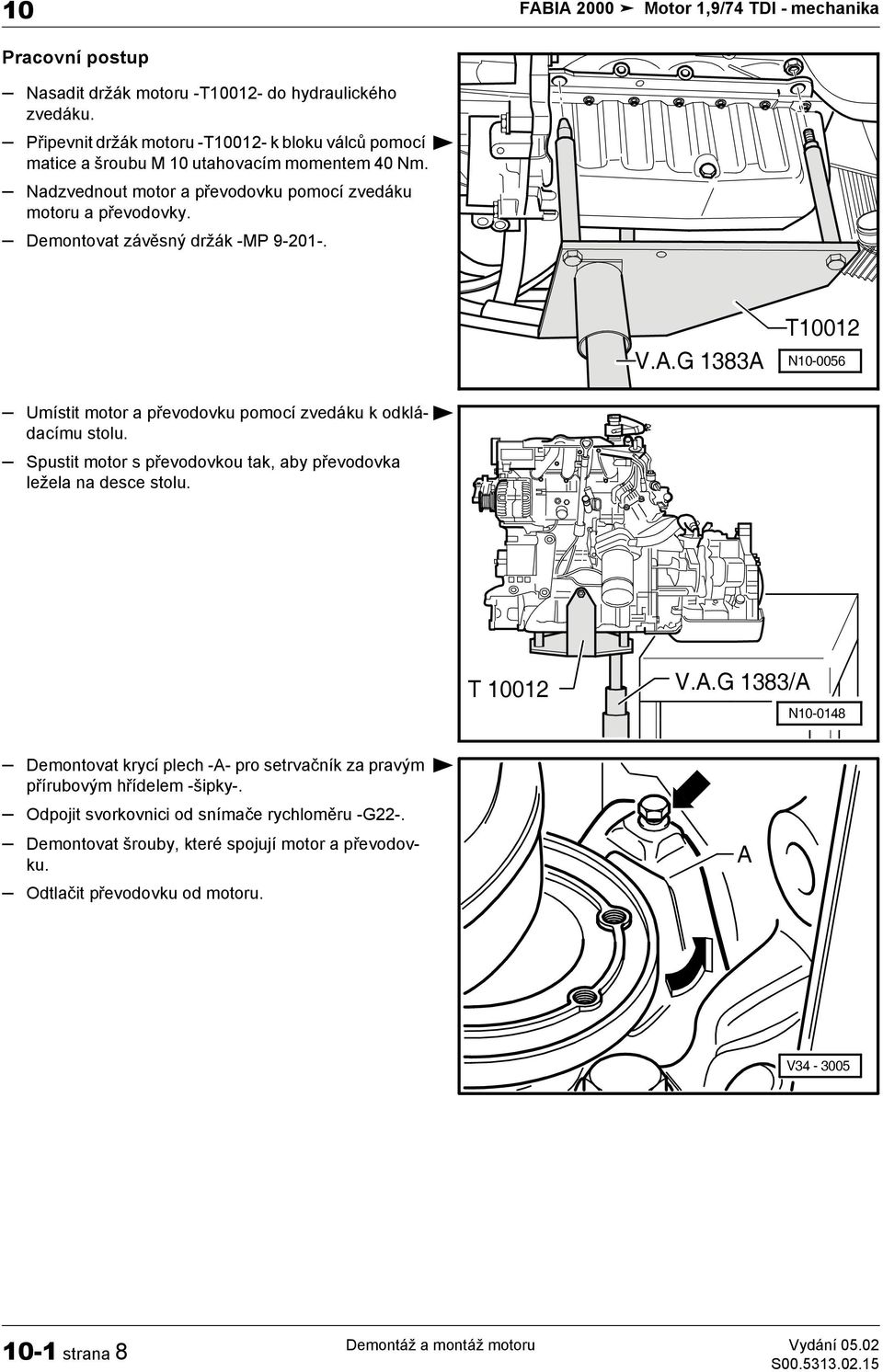 Demontovat závěsný držák -MP 9-201-. V.A.G 1383A T10012 N10-0056 Umístit motor a převodovku pomocí zvedáku k odkládacímu stolu. Spustit motor s převodovkou tak, aby převodovka ležela na desce stolu.