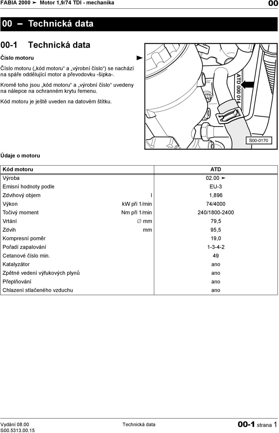 00 Emisní hodnoty podle EU-3 Zdvihový objem l 1,896 Výkon kw při 1/min 74/4000 Točivý moment Nm při 1/min 240/1800-2400 Vrtání mm 79,5 Zdvih mm 95,5 Kompresní poměr 19,0 Pořadí