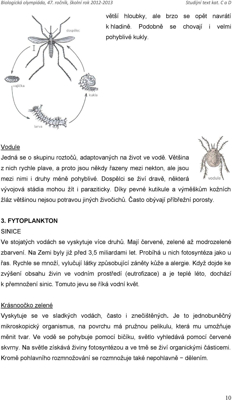 Díky pevné kutikule a výměškům kožních žláz většinou nejsou potravou jiných živočichů. Často obývají příbřežní porosty. 3. FYTOPLANKTON SINICE Ve stojatých vodách se vyskytuje více druhů.