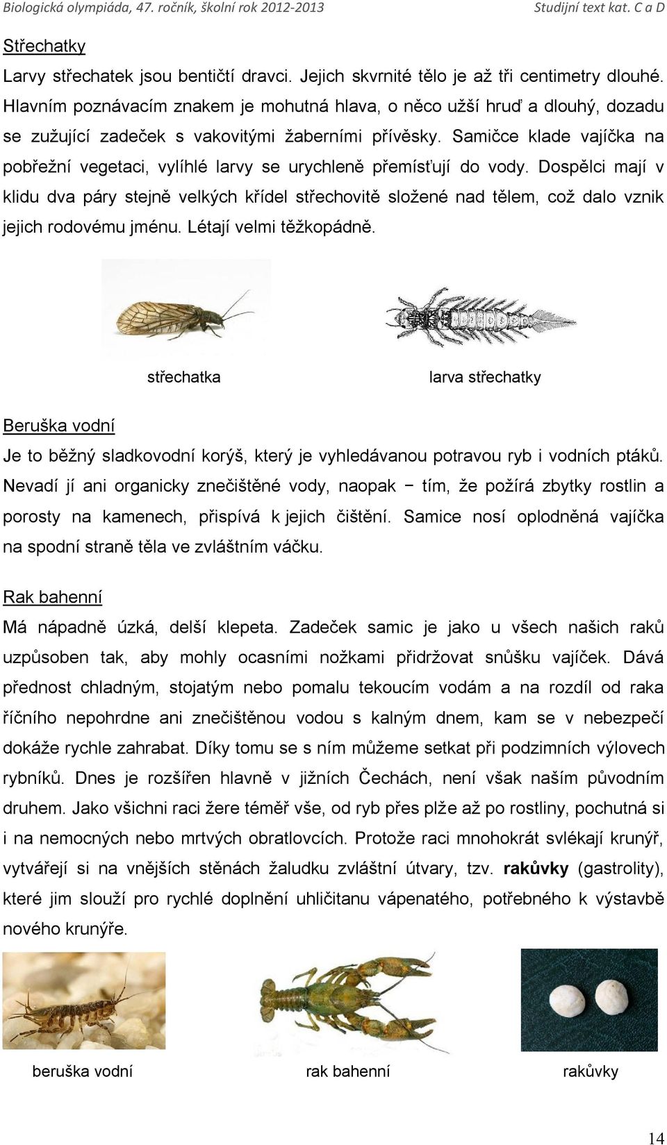 Samičce klade vajíčka na pobřežní vegetaci, vylíhlé larvy se urychleně přemísťují do vody.