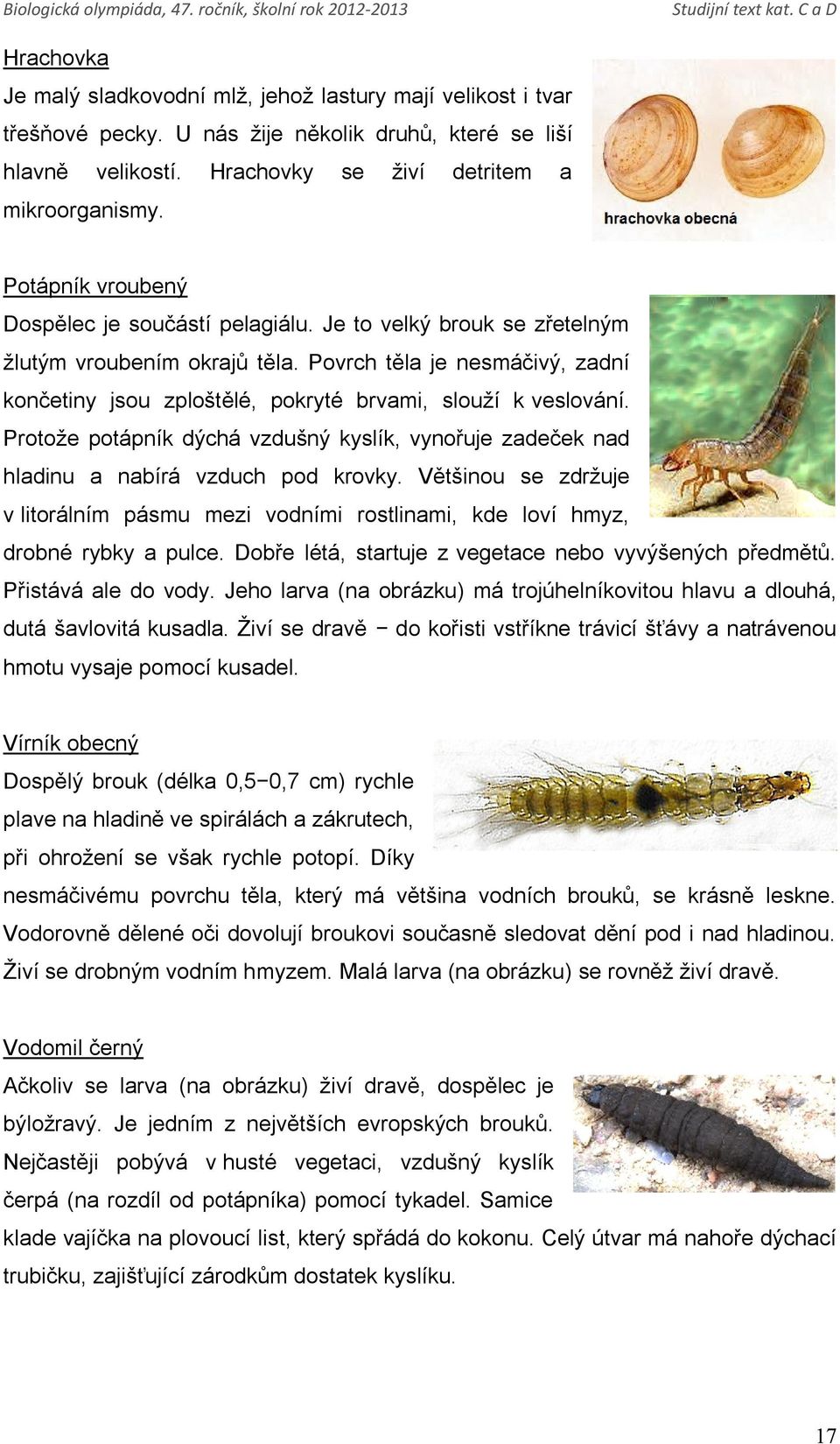 Povrch těla je nesmáčivý, zadní končetiny jsou zploštělé, pokryté brvami, slouží k veslování. Protože potápník dýchá vzdušný kyslík, vynořuje zadeček nad hladinu a nabírá vzduch pod krovky.
