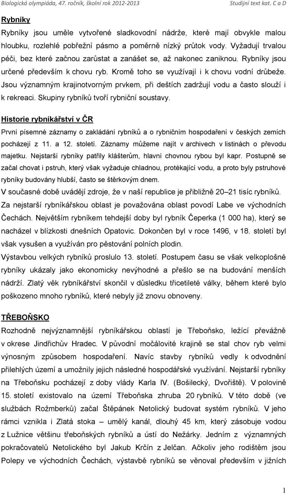 Jsou významným krajinotvorným prvkem, při deštích zadržují vodu a často slouží i k rekreaci. Skupiny rybníků tvoří rybniční soustavy.