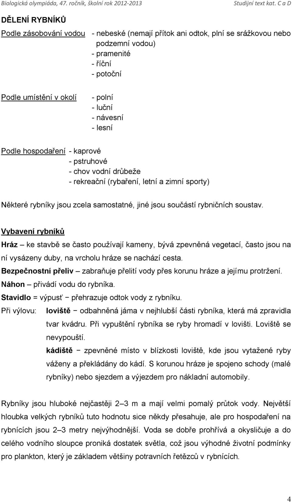 Vybavení rybníků Hráz ke stavbě se často používají kameny, bývá zpevněná vegetací, často jsou na ní vysázeny duby, na vrcholu hráze se nachází cesta.