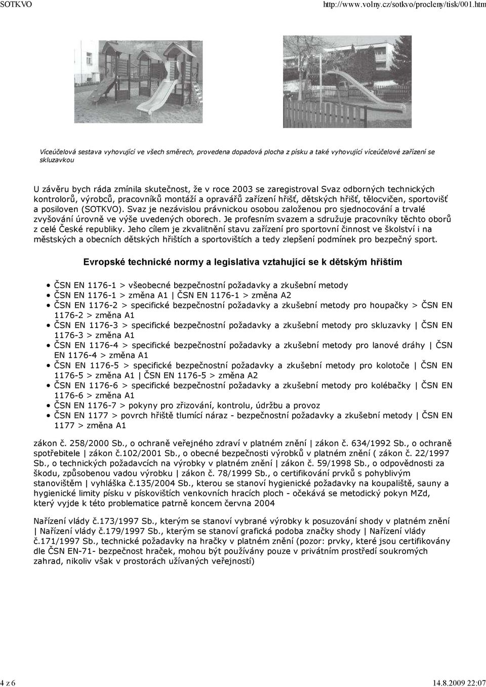 2003 se zaregistroval Svaz odborných technických kontrolorů, výrobců, pracovníků montáží a opravářů zařízení hřišť, dětských hřišť, tělocvičen, sportovišť a posiloven (SOTKVO).