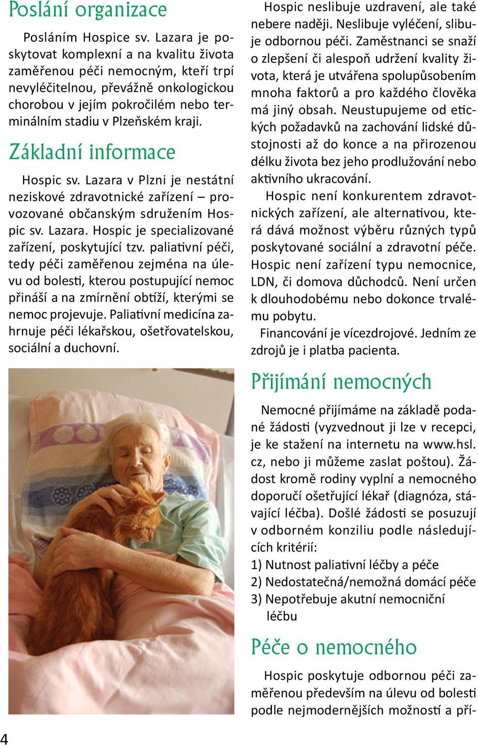 Základní informace Hospic sv. Lazara v Plzni je nestátní neziskové zdravotnické zařízení provozované občanským sdružením Hospic sv. Lazara. Hospic je specializované zařízení, poskytující tzv.