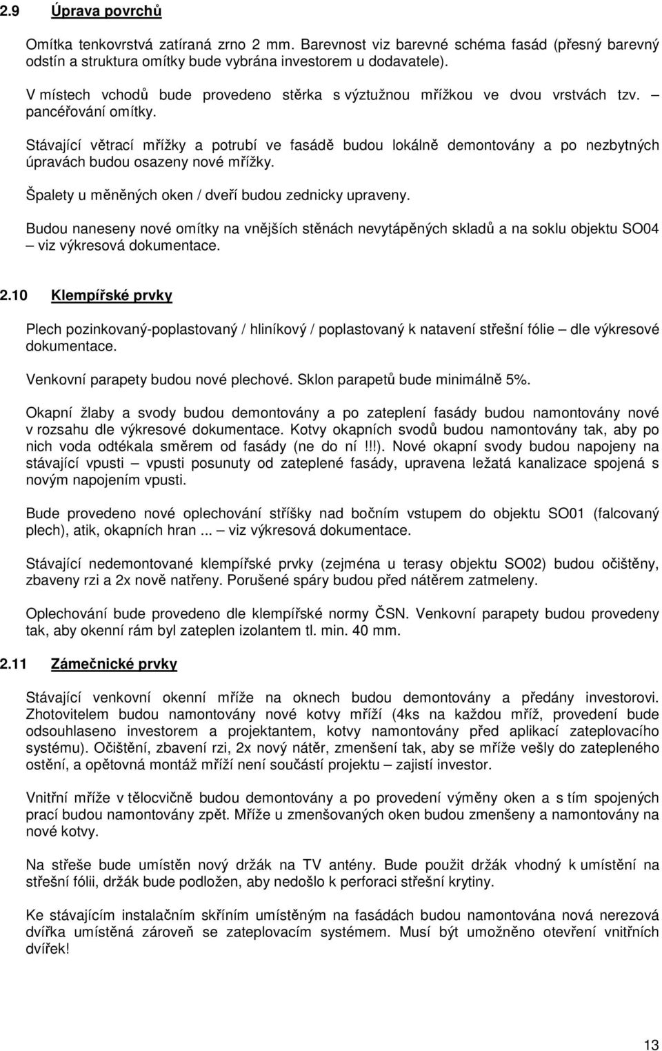 Stávající větrací mřížky a potrubí ve fasádě budou lokálně demontovány a po nezbytných úpravách budou osazeny nové mřížky. Špalety u měněných oken / dveří budou zednicky upraveny.