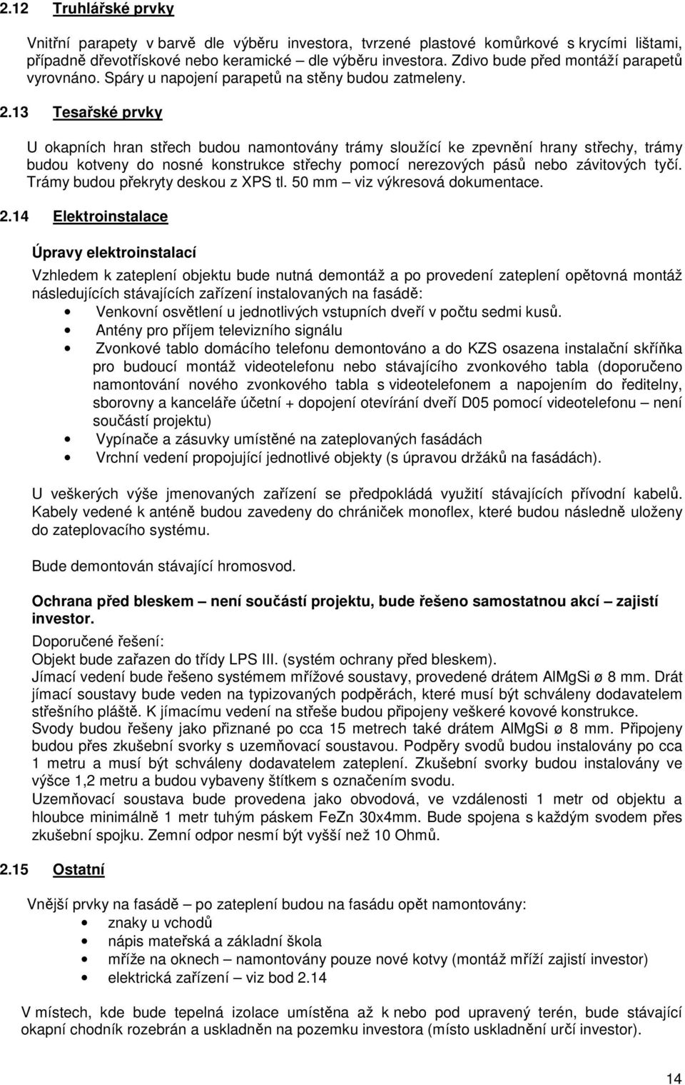 13 Tesařské prvky U okapních hran střech budou namontovány trámy sloužící ke zpevnění hrany střechy, trámy budou kotveny do nosné konstrukce střechy pomocí nerezových pásů nebo závitových tyčí.