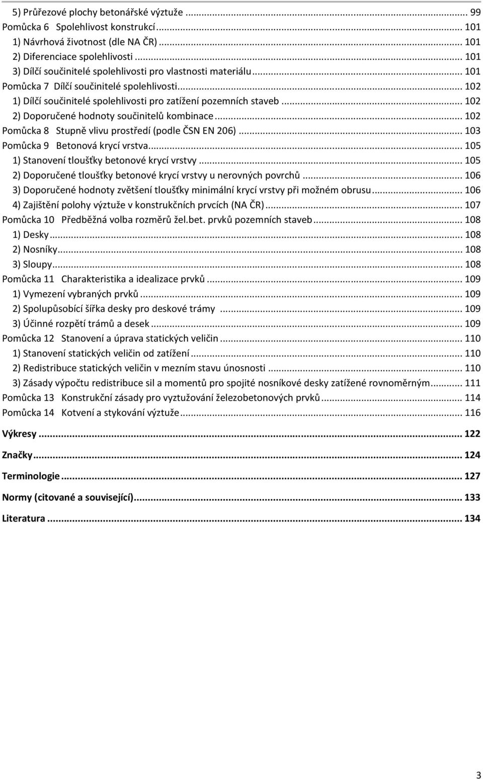 .. 102 2) Doporučené hodnoty součinitelů kombinace... 102 Pomůcka 8 Stupně vlivu prostředí (podle ČSN EN 206)... 103 Pomůcka 9 Betonová krycí vrstva... 105 1) Stanovení tloušťky betonové krycí vrstvy.