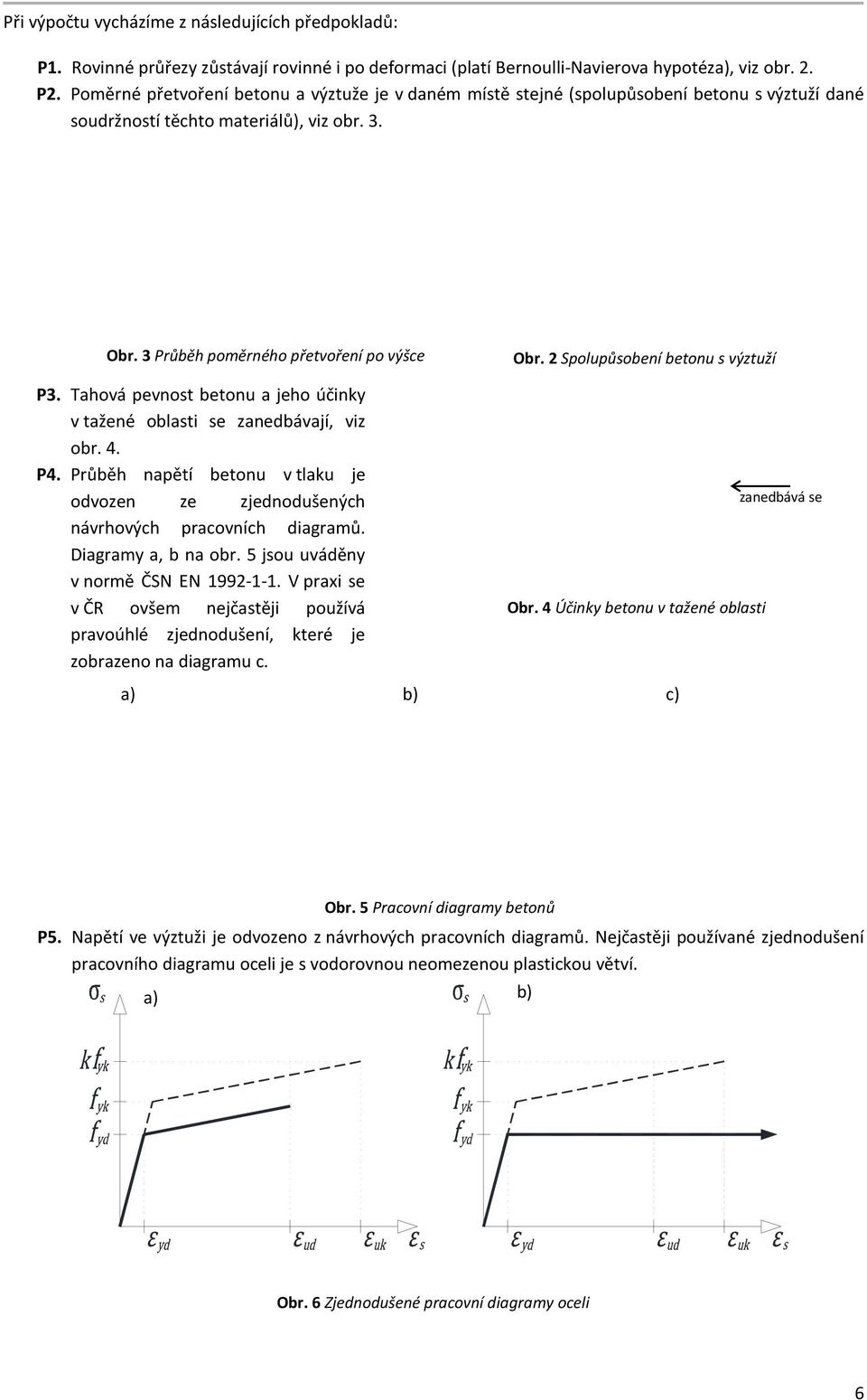 Tahová pevnost betonu a jeho účinky v tažené oblasti se zanedbávají, viz obr. 4. P4. Průběh napětí betonu v tlaku je odvozen ze zjednodušených návrhových pracovních diagramů. Diagramy a, b na obr.