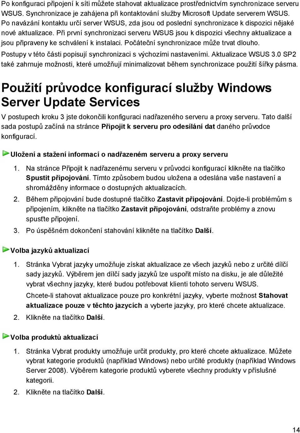 Při první synchronizaci serveru WSUS jsou k dispozici všechny aktualizace a jsou připraveny ke schválení k instalaci. Počáteční synchronizace může trvat dlouho.