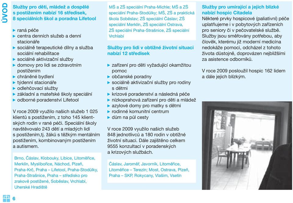 poradenství Lifetool V roce 2009 využilo našich služeb 1 025 klientů s postižením, z toho 145 klientských rodin v rané péči. Speciální školy navštěvovalo 243 dětí a mladých lidí s postižením,tj.