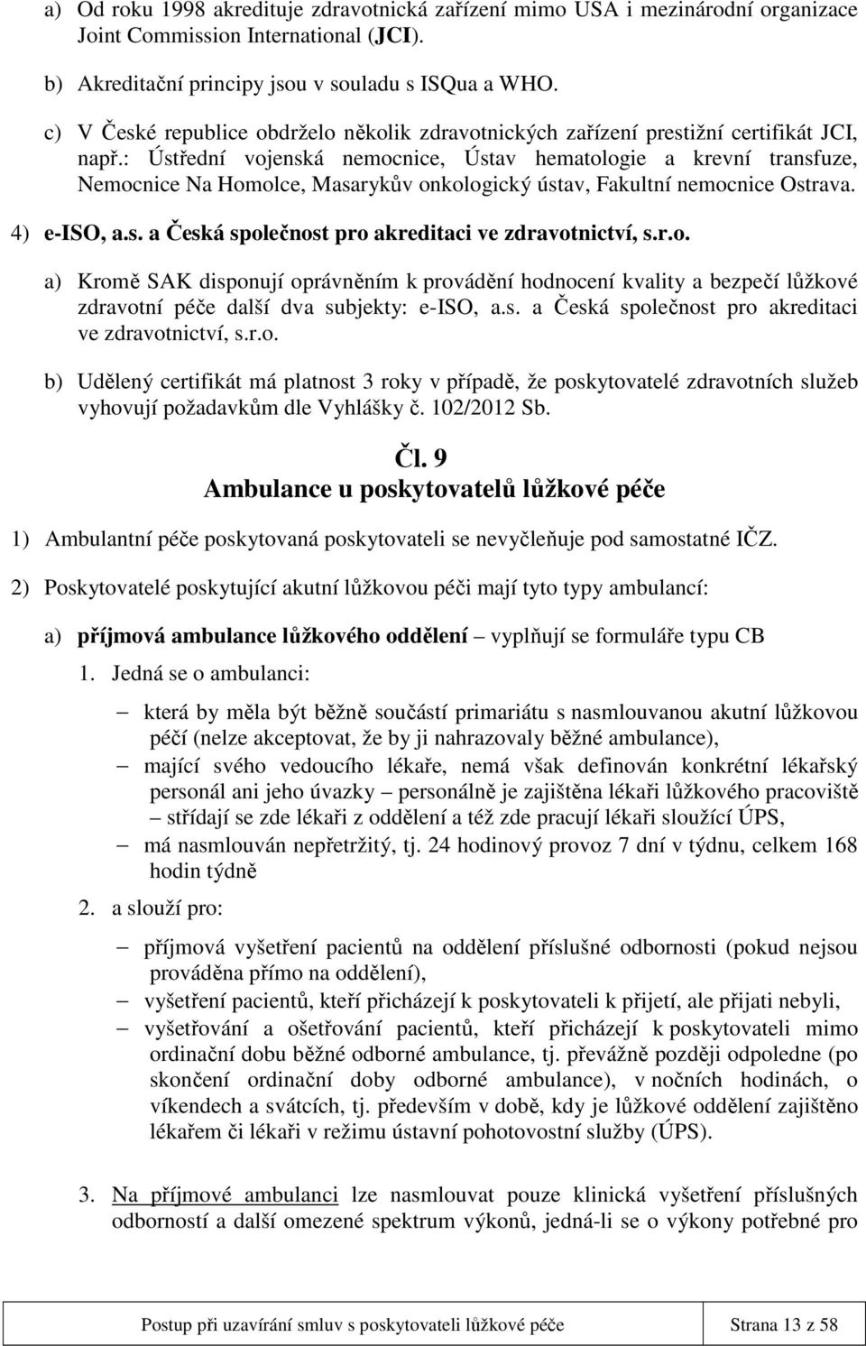 : Ústřední vojenská nemocnice, Ústav hematologie a krevní transfuze, Nemocnice Na Homolce, Masarykův onkologický ústav, Fakultní nemocnice Ostrava. 4) e-iso, a.s. a Česká společnost pro akreditaci ve zdravotnictví, s.