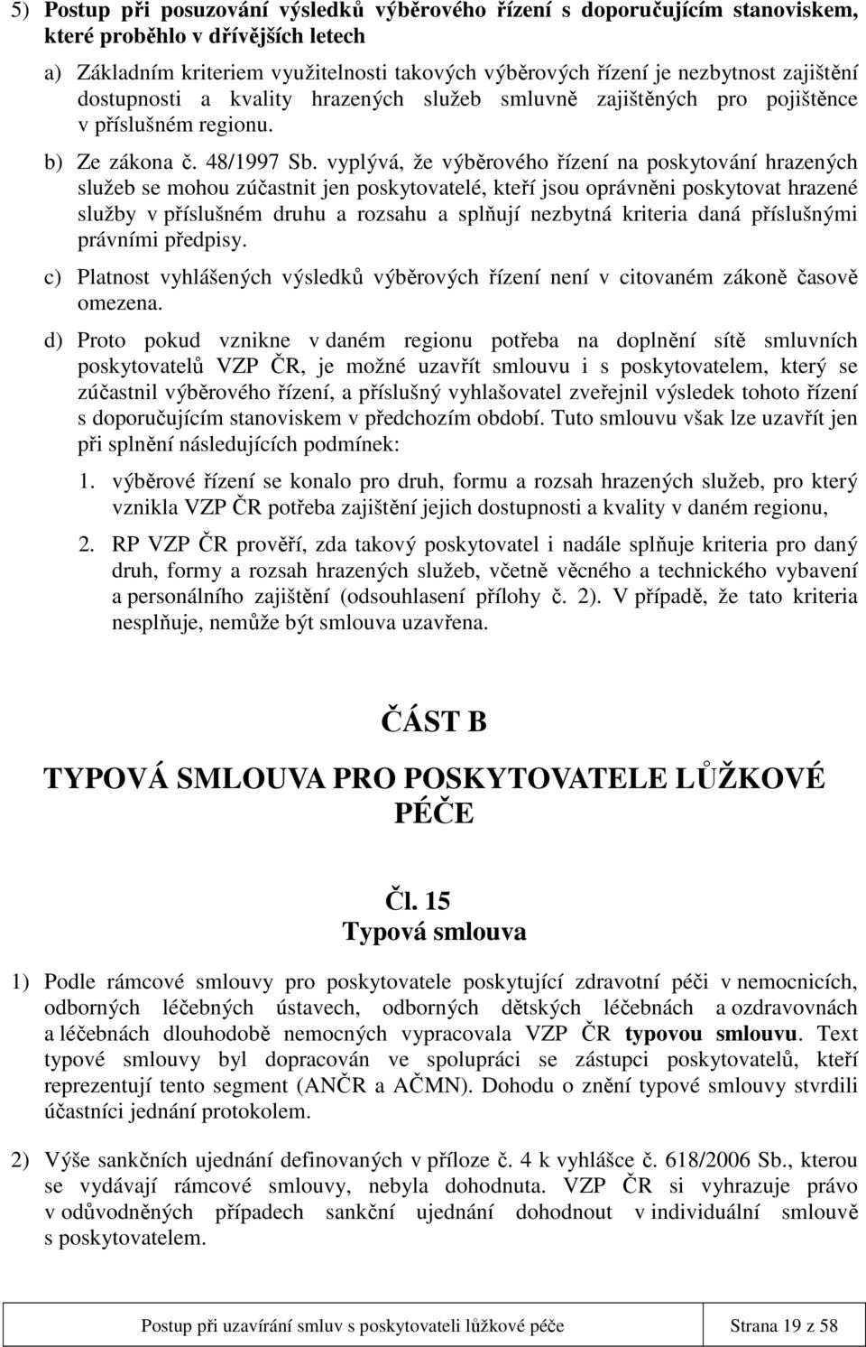 vyplývá, že výběrového řízení na poskytování hrazených služeb se mohou zúčastnit jen poskytovatelé, kteří jsou oprávněni poskytovat hrazené služby v příslušném druhu a rozsahu a splňují nezbytná