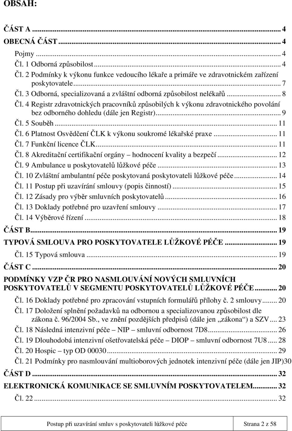 .. 9 Čl. 5 Souběh... 11 Čl. 6 Platnost Osvědčení ČLK k výkonu soukromé lékařské praxe... 11 Čl. 7 Funkční licence ČLK... 11 Čl. 8 Akreditační certifikační orgány hodnocení kvality a bezpečí... 12 Čl.