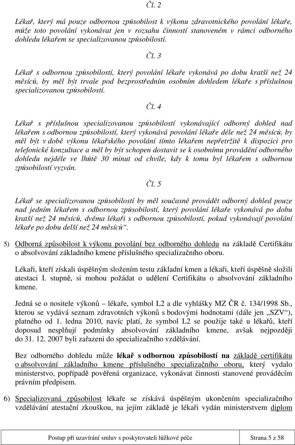 3 Lékař s odbornou způsobilostí, který povolání lékaře vykonává po dobu kratší než 24 měsíců, by měl být trvale pod bezprostředním osobním dohledem lékaře s příslušnou  4 Lékař s příslušnou