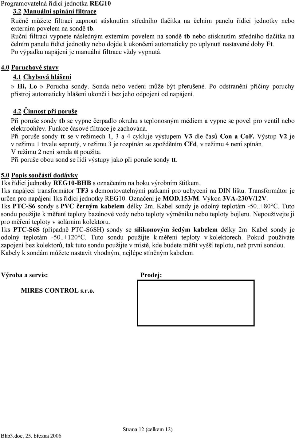 Po výpadku napájení je manuální filtrace vždy vypnutá. 4.0 Poruchové stavy 4.1 Chybová hlášení» Hi, Lo» Porucha sondy. Sonda nebo vedení může být přerušené.