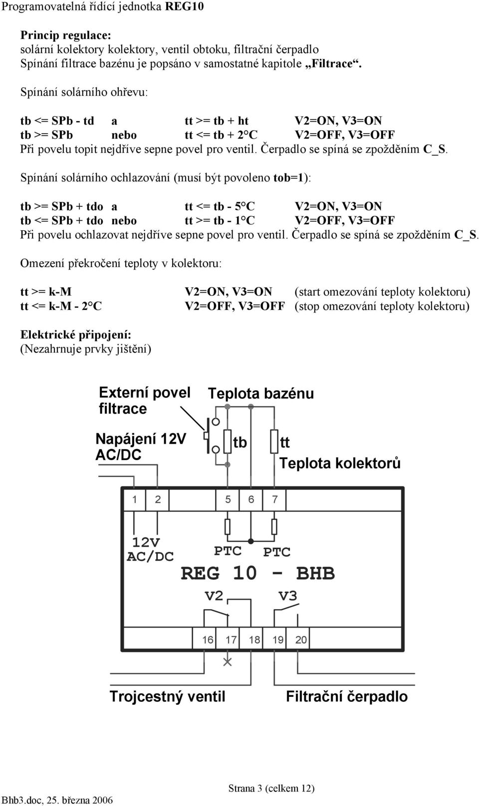 Spínání solárního ochlazování (musí být povoleno tob=1): tb >= SPb + tdo a tt <= tb - 5 C V2=ON, V3=ON tb <= SPb + tdo nebo tt >= tb - 1 C V2=OFF, V3=OFF Při povelu ochlazovat nejdříve sepne povel