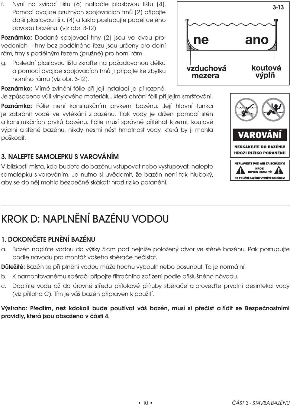 Poslední plastovou lištu zkraťte na požadovanou délku a pomocí dvojice spojovacích trnů ji připojte ke zbytku horního rámu (viz obr. 3-12).