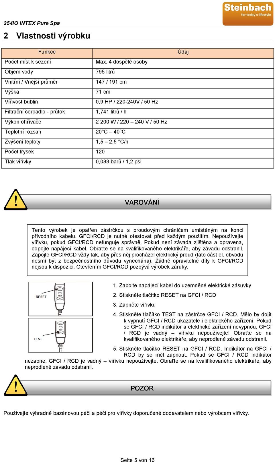 220 240 V / 50 Hz Teplotní rozsah 20 C 40 C Zvýšení teploty 1,5 2,5 C/h Počet trysek 120 Tlak vířivky 0,083 barů / 1,2 psi Údaj VAROVÁNÍ Tento výrobek je opatřen zástrčkou s proudovým chráničem