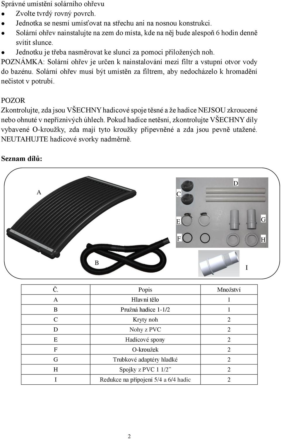 POZNÁMKA: Solární ohřev je určen k nainstalování mezi filtr a vstupní otvor vody do bazénu. Solární ohřev musí být umístěn za filtrem, aby nedocházelo k hromadění nečistot v potrubí.