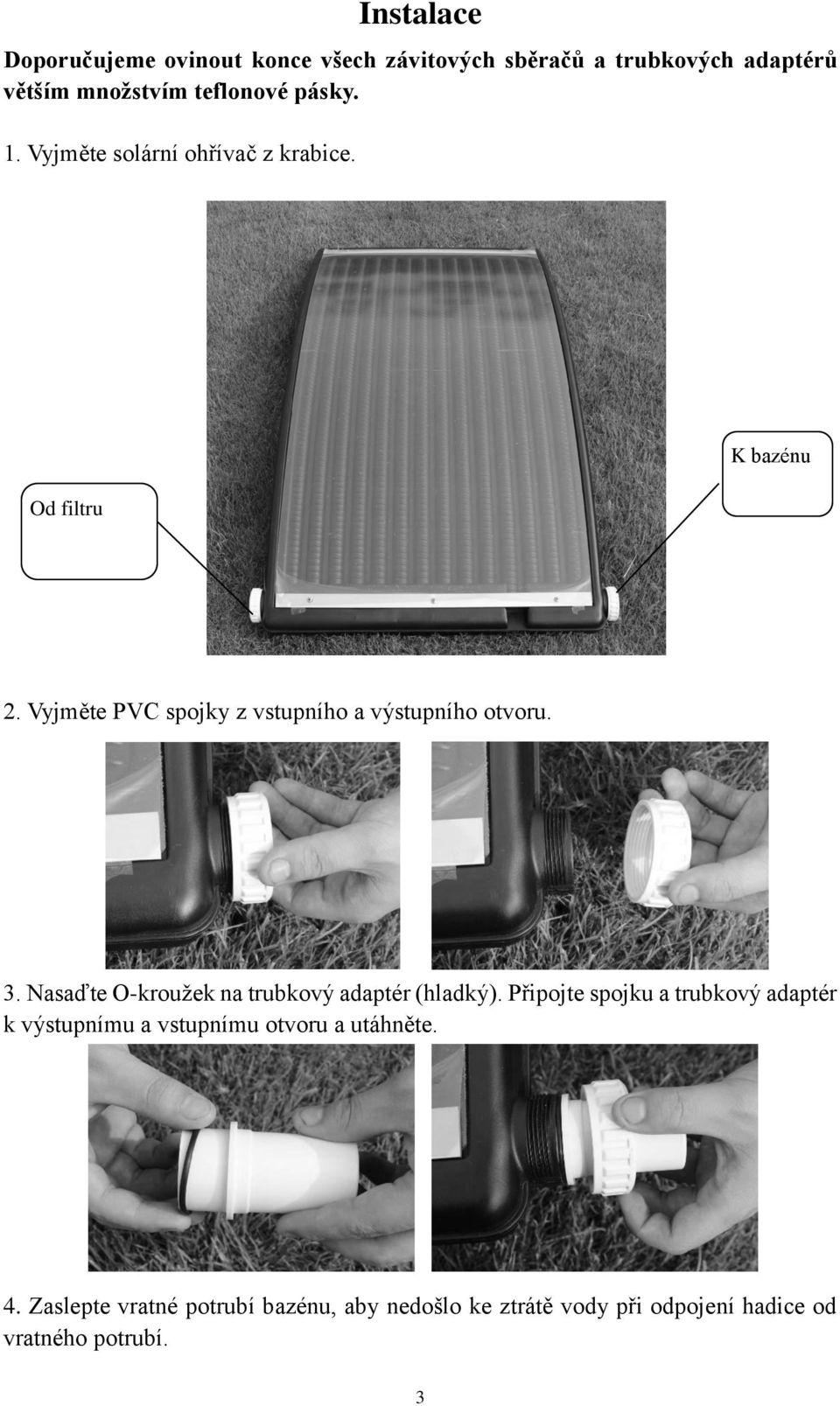 Vyjměte PVC spojky z vstupního a výstupního otvoru. 3. Nasaďte O-kroužek na trubkový adaptér (hladký).